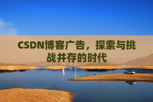 CSDN博客广告，探索与挑战并存的时代