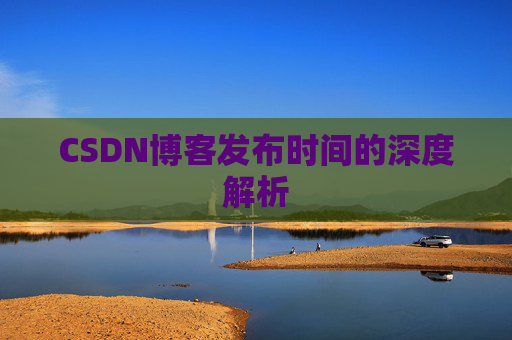 CSDN博客发布时间的深度解析