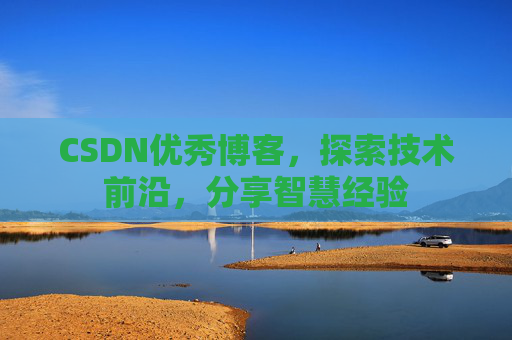 CSDN优秀博客,探索技术前沿,分享智慧经验